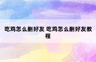 吃鸡怎么删好友 吃鸡怎么删好友教程